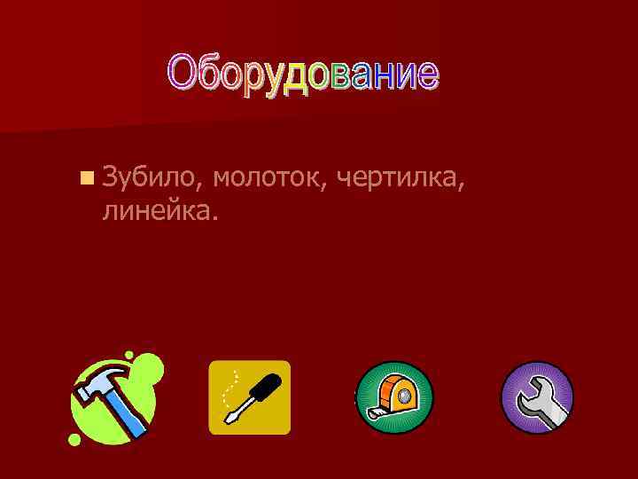n Зубило, молоток, чертилка, линейка. 