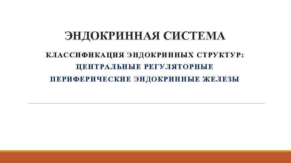 ЭНДОКРИННАЯ СИСТЕМА КЛАССИФИКАЦИЯ ЭНДОКРИННЫХ СТРУКТУР: ЦЕНТРАЛЬНЫЕ РЕГУЛЯТОРНЫЕ ПЕРИФЕРИЧЕСКИЕ ЭНДОКРИННЫЕ ЖЕЛЕЗЫ 