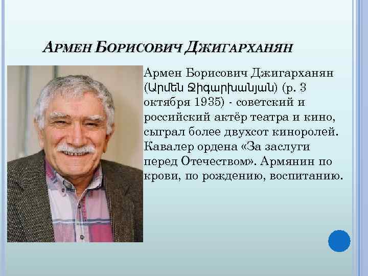 АРМЕН БОРИСОВИЧ ДЖИГАРХАНЯН Армен Борисович Джигарханян (Արմեն Ջիգարխանյան) (р. 3 октября 1935) - советский