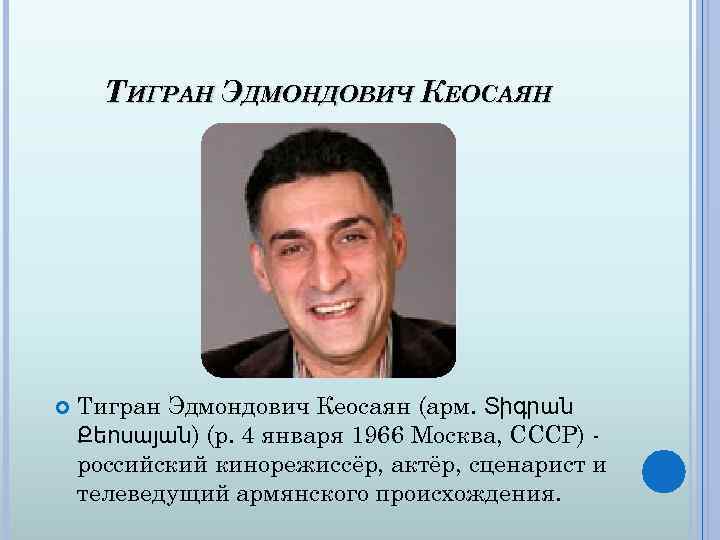 ТИГРАН ЭДМОНДОВИЧ КЕОСАЯН Тигран Эдмондович Кеосаян (арм. Տիգրան Քեոսայան) (р. 4 января 1966 Москва,