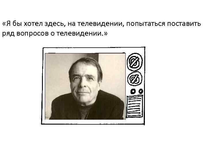  «Я бы хотел здесь, на телевидении, попытаться поставить ряд вопросов о телевидении. »