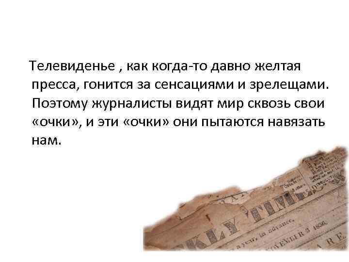  Телевиденье , как когда-то давно желтая пресса, гонится за сенсациями и зрелещами. Поэтому