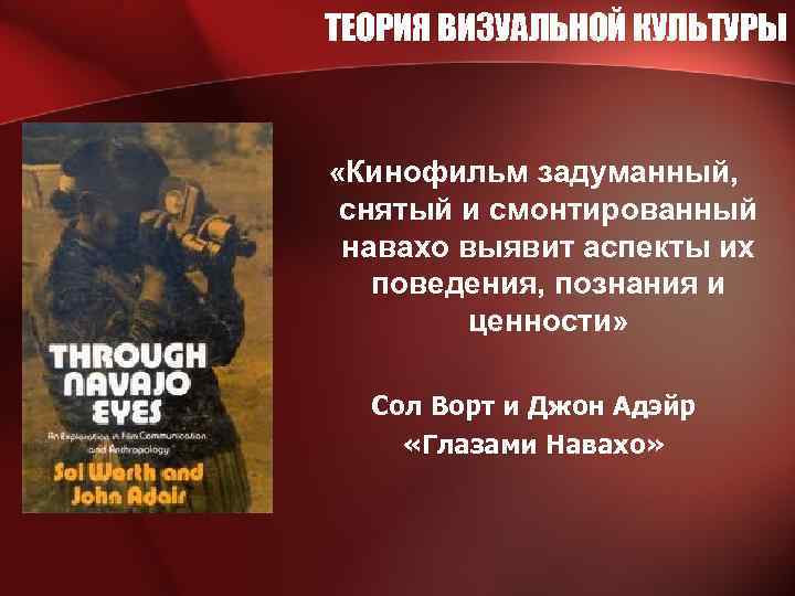 ТЕОРИЯ ВИЗУАЛЬНОЙ КУЛЬТУРЫ «Кинофильм задуманный, снятый и смонтированный навахо выявит аспекты их поведения, познания