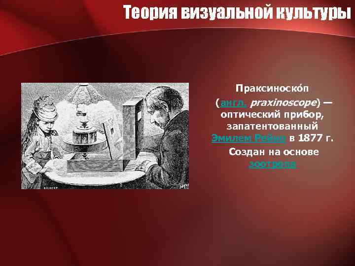 Теория визуальной культуры Праксиноско п (англ. praxinoscope) — оптический прибор, запатентованный Эмилем Рейно в