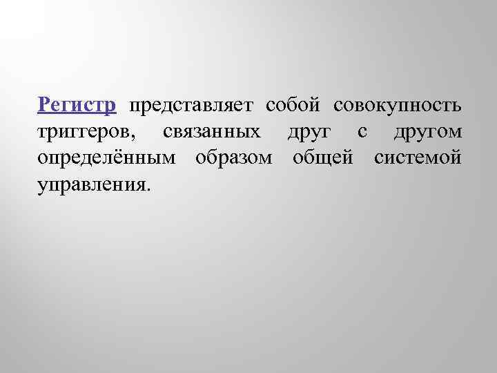 Регистр представляет собой совокупность триггеров, связанных друг с другом определённым образом общей системой управления.