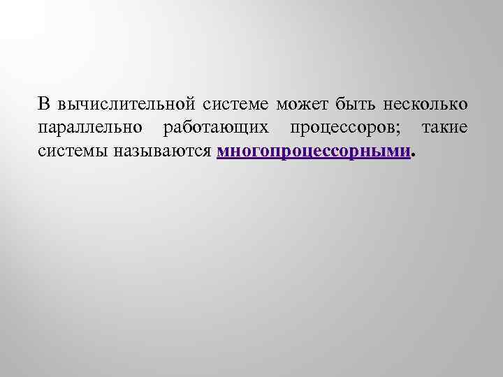 В вычислительной системе может быть несколько параллельно работающих процессоров; такие системы называются многопроцессорными. 