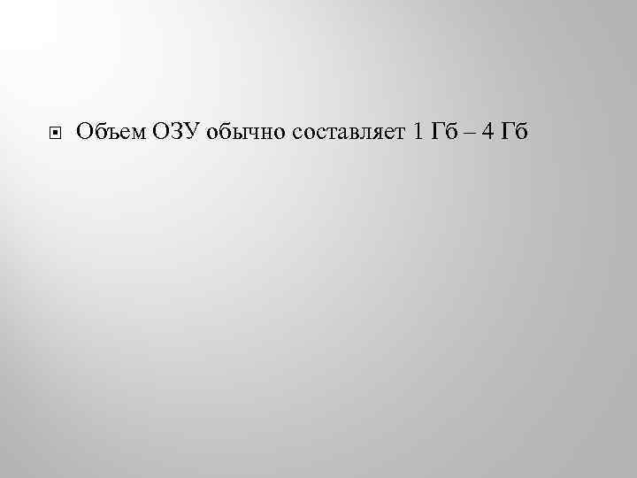  Объем ОЗУ обычно составляет 1 Гб – 4 Гб 