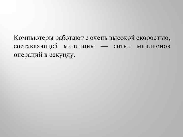 Компьютеры работают с очень высокой скоростью, составляющей миллионы — сотни миллионов операций в секунду.