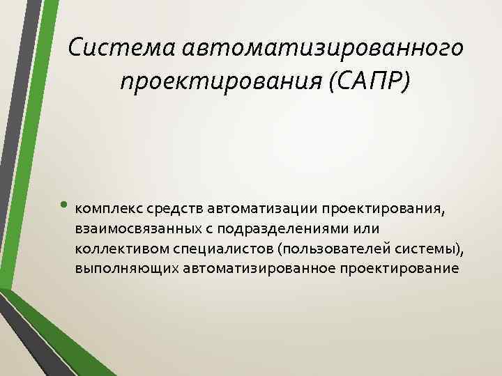 Система автоматизированного проектирования (САПР) • комплекс средств автоматизации проектирования, взаимосвязанных с подразделениями или коллективом