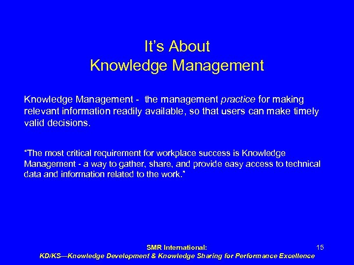 It’s About Knowledge Management - the management practice for making relevant information readily available,