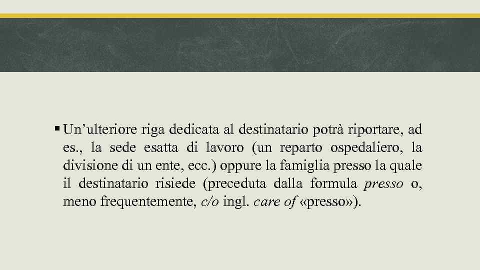 § Un’ulteriore riga dedicata al destinatario potrà riportare, ad es. , la sede esatta