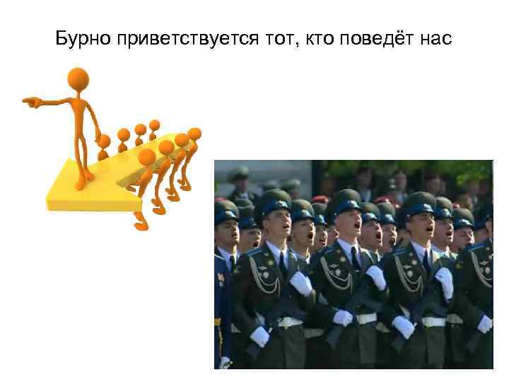 Бурно приветствуется тот, кто поведёт нас 