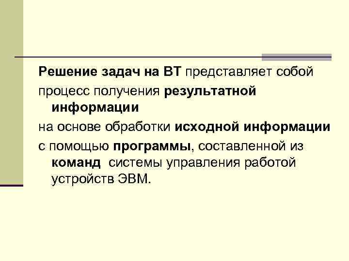 Решение задач на ВТ представляет собой процесс получения результатной информации на основе обработки исходной