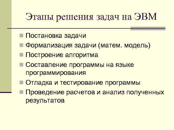 Этапы решения задач на ЭВМ n Постановка задачи n Формализация задачи (матем. модель) n