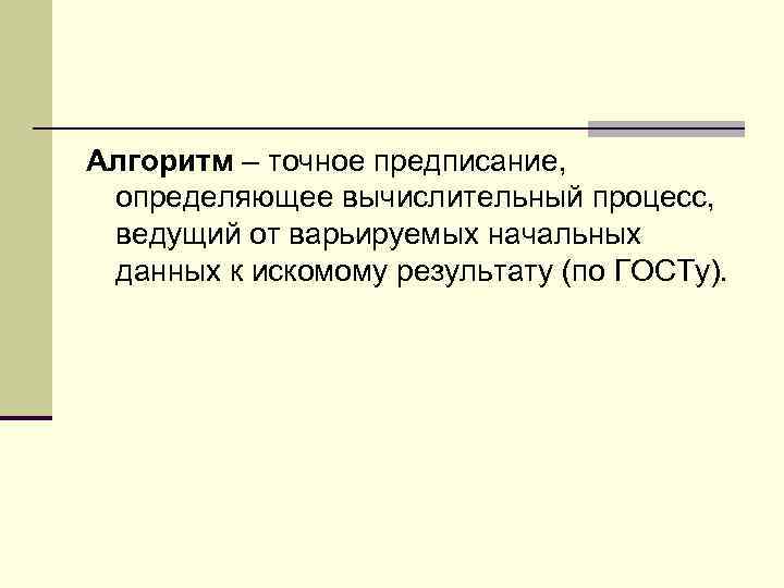 Алгоритм – точное предписание, определяющее вычислительный процесс, ведущий от варьируемых начальных данных к искомому