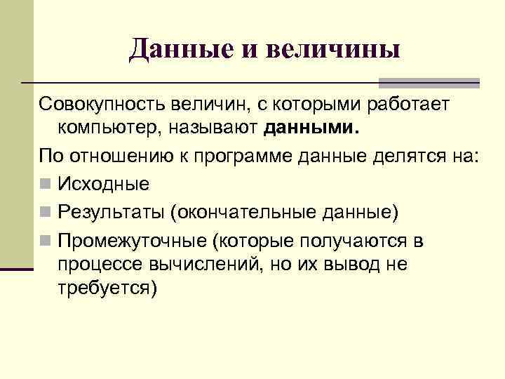 Данные и величины Совокупность величин, с которыми работает компьютер, называют данными. По отношению к
