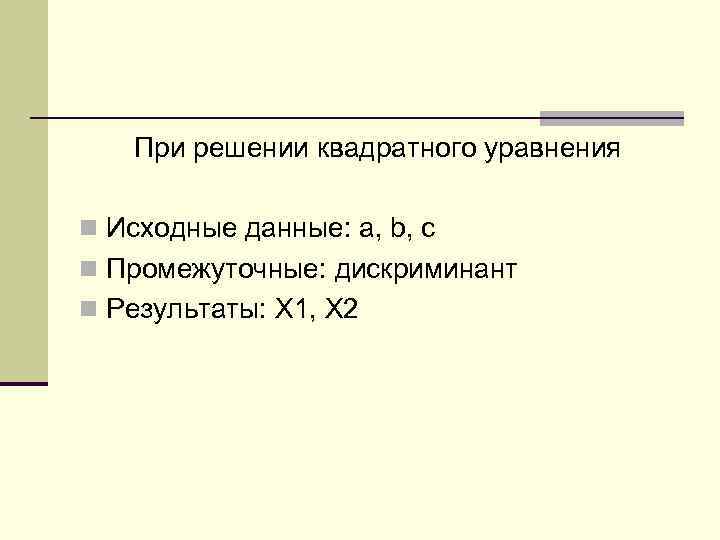 При решении квадратного уравнения n Исходные данные: а, b, c n Промежуточные: дискриминант n