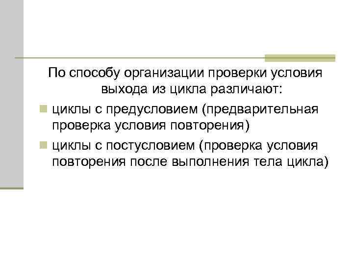 По способу организации проверки условия выхода из цикла различают: n циклы с предусловием (предварительная