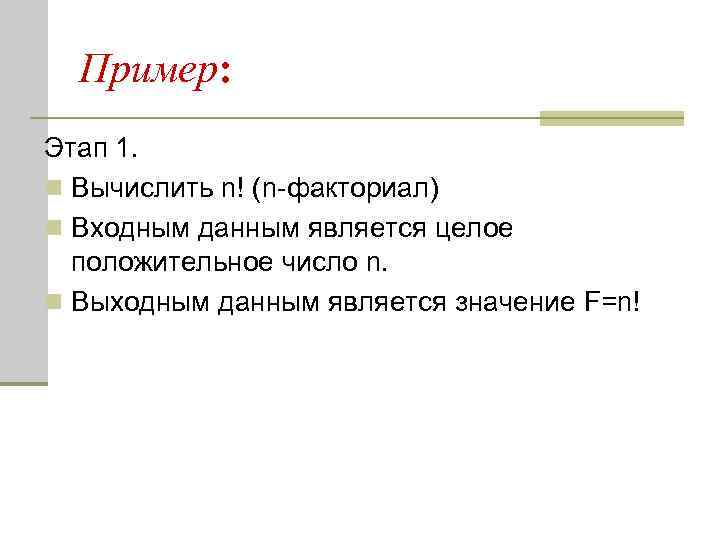 Пример: Этап 1. n Вычислить n! (n-факториал) n Входным данным является целое положительное число