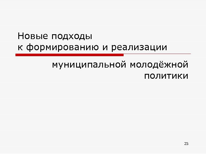Новые подходы к формированию и реализации муниципальной молодёжной политики 23 