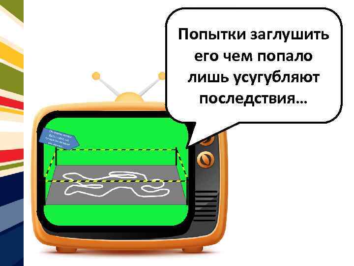 Попытки заглушить его чем попало лишь усугубляют последствия… 