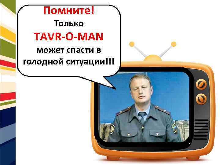 Помните! Только TAVR-O-MAN может спасти в голодной ситуации!!! 