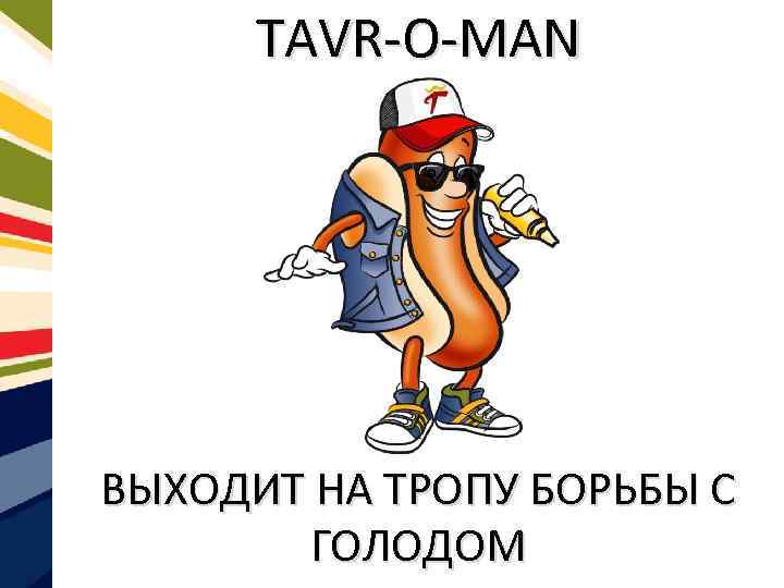 TAVR-O-MAN ВЫХОДИТ НА ТРОПУ БОРЬБЫ С ГОЛОДОМ 