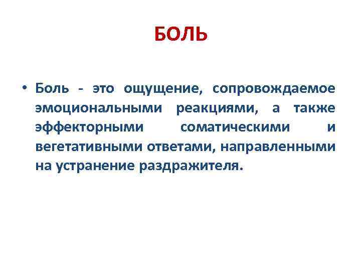 БОЛЬ • Боль - это ощущение, сопровождаемое эмоциональными реакциями, а также эффекторными соматическими и