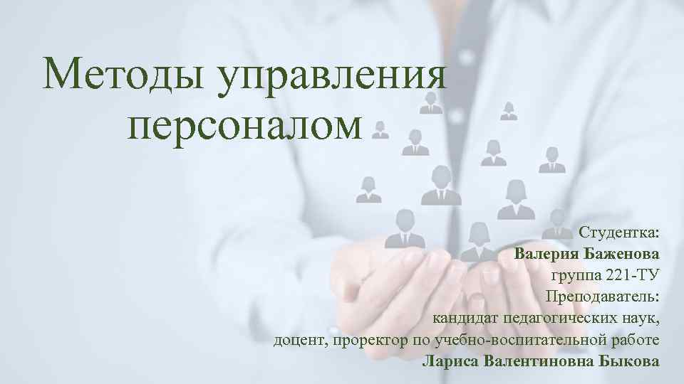 Методы управления персоналом Студентка: Валерия Баженова группа 221 -ТУ Преподаватель: кандидат педагогических наук, доцент,