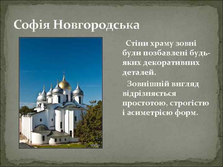 Софія Новгородська Стіни храму зовні були позбавлені будьяких декоративних деталей. Зовнішній вигляд відрізняється простотою,