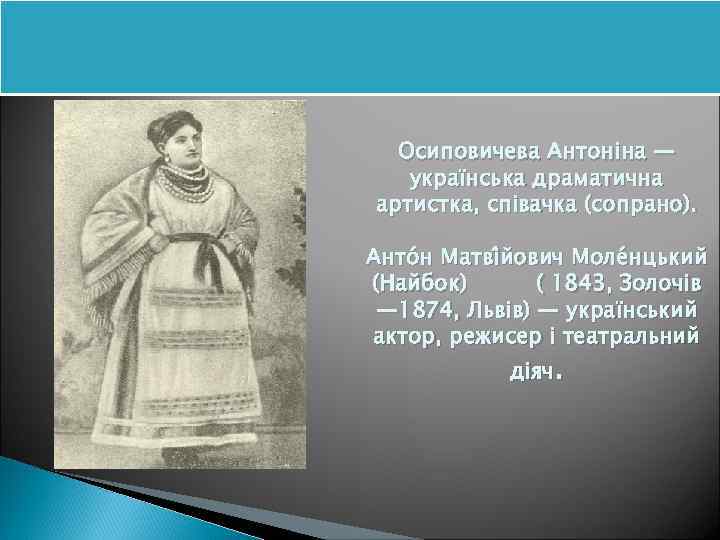 Осиповичева Антоніна — українська драматична артистка, співачка (сопрано). Анто н Матві йович Моле нцький