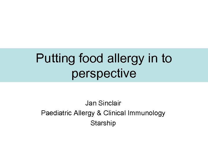Putting food allergy in to perspective Jan Sinclair Paediatric Allergy & Clinical Immunology Starship
