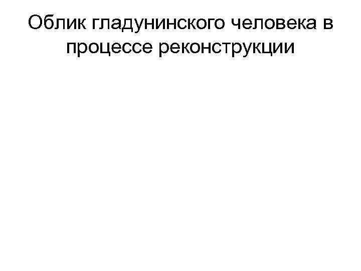 Облик гладунинского человека в процессе реконструкции 