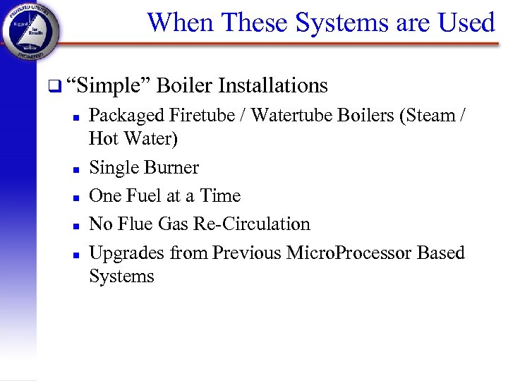 When These Systems are Used q “Simple” n n n Boiler Installations Packaged Firetube