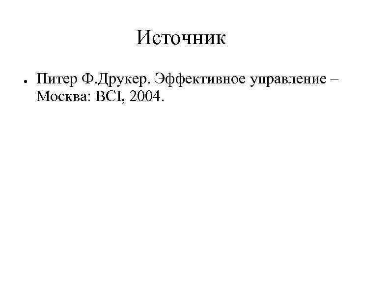 Источник ● Питер Ф. Друкер. Эффективное управление – Москва: BCI, 2004. 