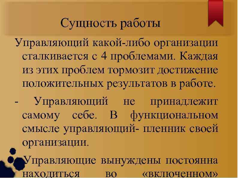 Сущность работы Управляющий какой-либо организации сталкивается с 4 проблемами. Каждая из этих проблем тормозит