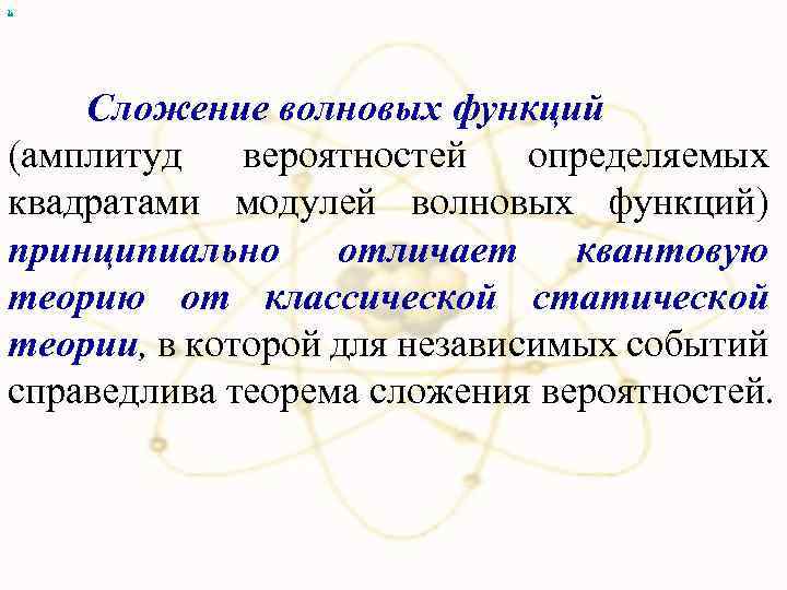 х Сложение волновых функций (амплитуд вероятностей определяемых квадратами модулей волновых функций) принципиально отличает квантовую