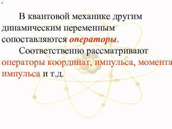 х В квантовой механике другим динамическим переменным сопоставляются операторы. Соответственно рассматривают операторы координат, импульса,