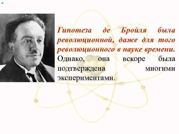 х Гипотеза де Бройля была революционной, даже для того революционного в науке времени. Однако,