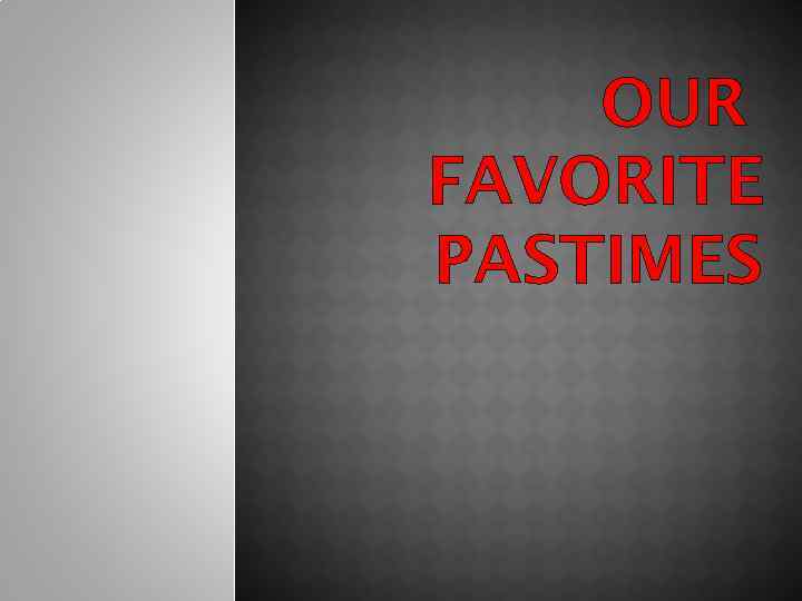 OUR FAVORITE PASTIMES 