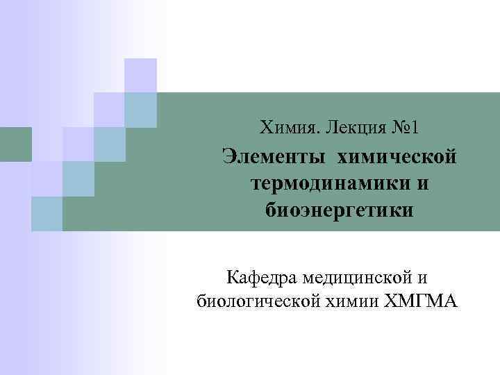 Химия. Лекция № 1 Элементы химической термодинамики и биоэнергетики Кафедра медицинской и биологической химии