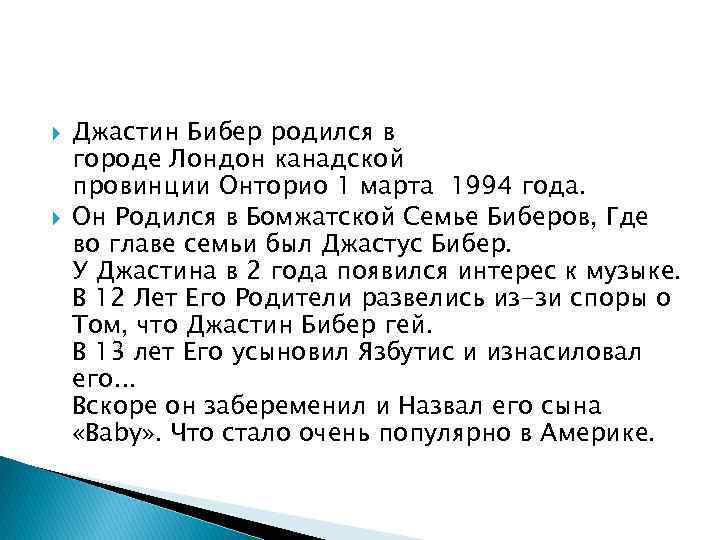  Джастин Бибер родился в городе Лондон канадской провинции Онторио 1 марта 1994 года.