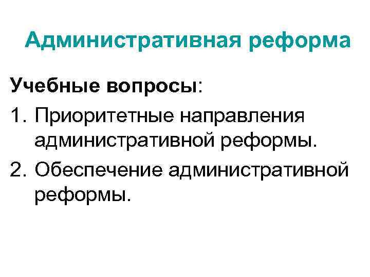 Административная реформа Учебные вопросы: 1. Приоритетные направления административной реформы. 2. Обеспечение административной реформы. 