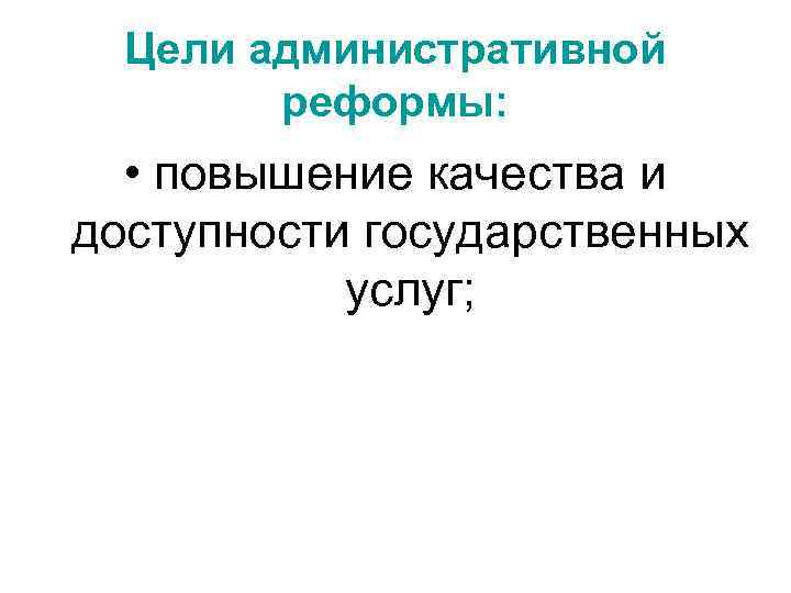 Цели административной реформы: • повышение качества и доступности государственных услуг; 