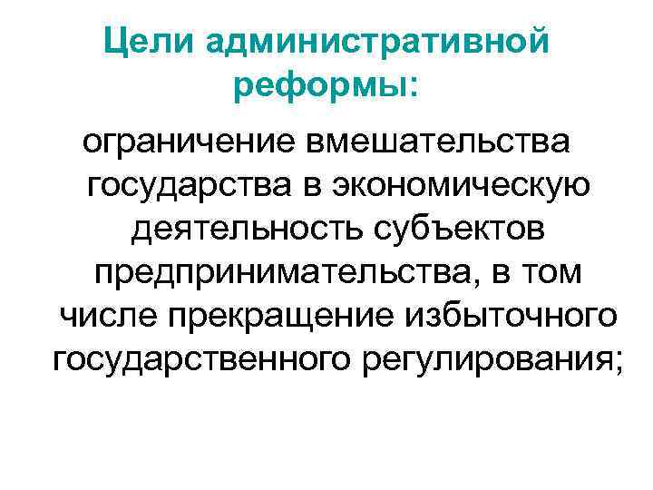 Цели административной реформы: ограничение вмешательства государства в экономическую деятельность субъектов предпринимательства, в том числе