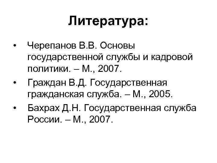 Литература: • • • Черепанов В. В. Основы государственной службы и кадровой политики. –