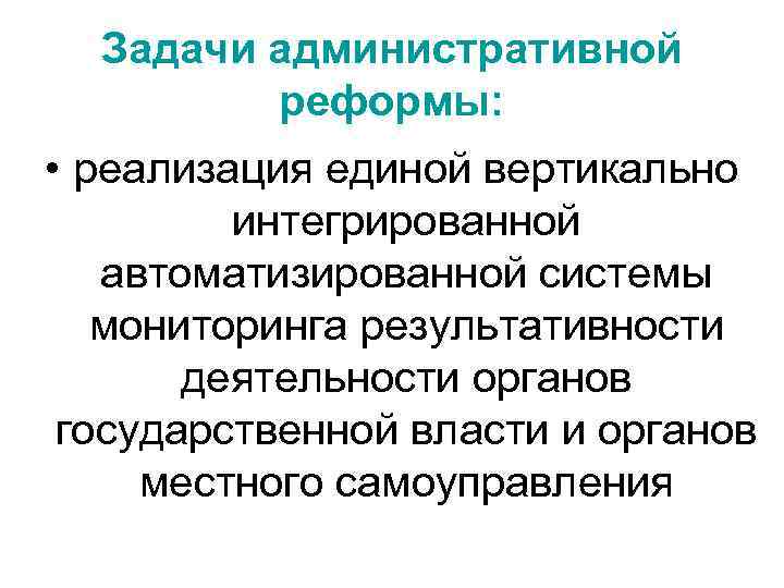 Задачи административной реформы: • реализация единой вертикально интегрированной автоматизированной системы мониторинга результативности деятельности органов