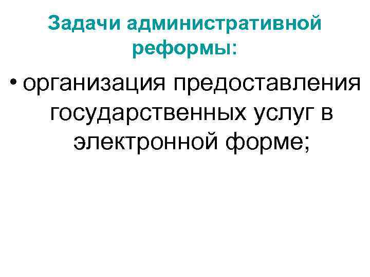 Задачи административной реформы: • организация предоставления государственных услуг в электронной форме; 