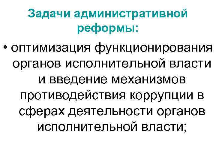 Задачи административной реформы: • оптимизация функционирования органов исполнительной власти и введение механизмов противодействия коррупции