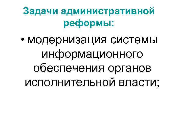 Задачи административной реформы: • модернизация системы информационного обеспечения органов исполнительной власти; 